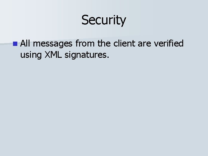 Security n All messages from the client are verified using XML signatures. 