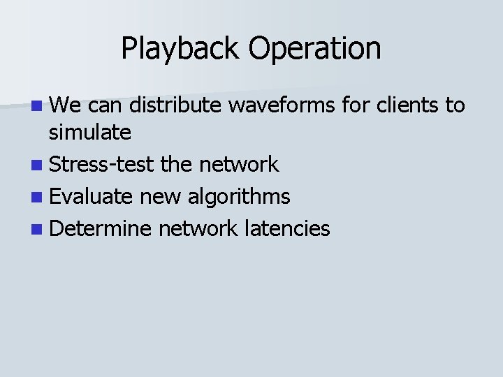 Playback Operation n We can distribute waveforms for clients to simulate n Stress-test the