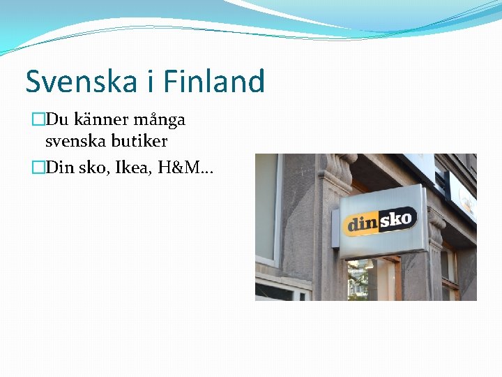 Svenska i Finland �Du känner många svenska butiker �Din sko, Ikea, H&M… 