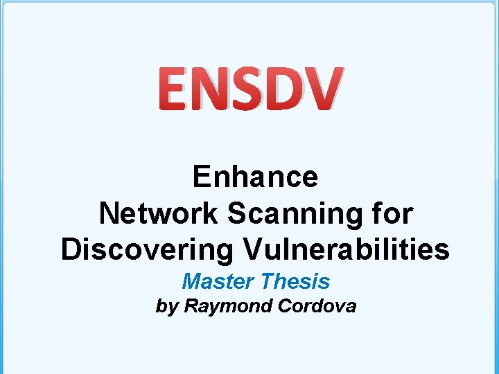 ENSDV Enhance Network Scanning for Discovering Vulnerabilities Master Thesis by Raymond Cordova 