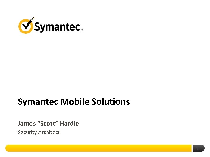 Symantec Mobile Solutions James “Scott” Hardie Security Architect 1 