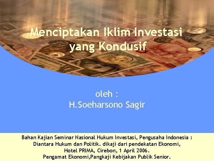 Menciptakan Iklim Investasi yang Kondusif oleh : H. Soeharsono Sagir Bahan Kajian Seminar Nasional