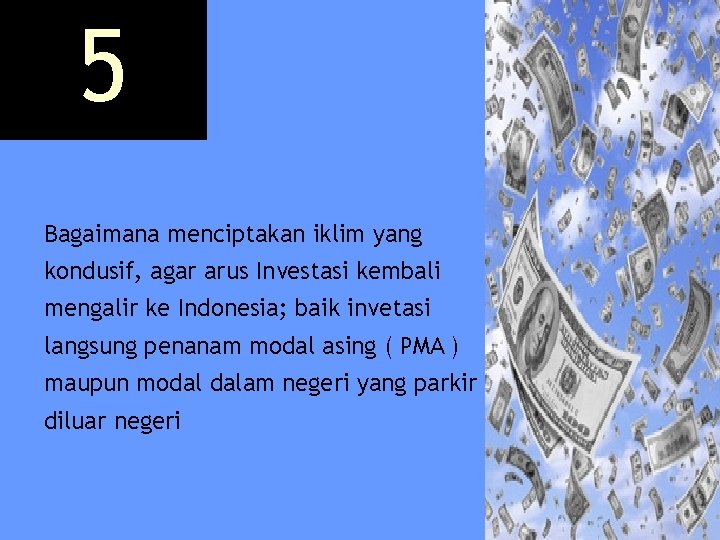 5 Bagaimana menciptakan iklim yang kondusif, agar arus Investasi kembali mengalir ke Indonesia; baik