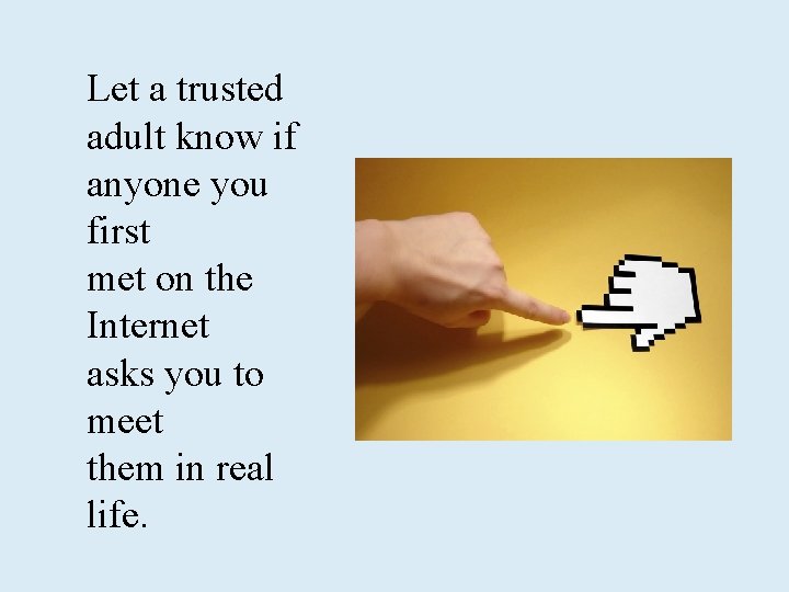 Let a trusted adult know if anyone you first met on the Internet asks