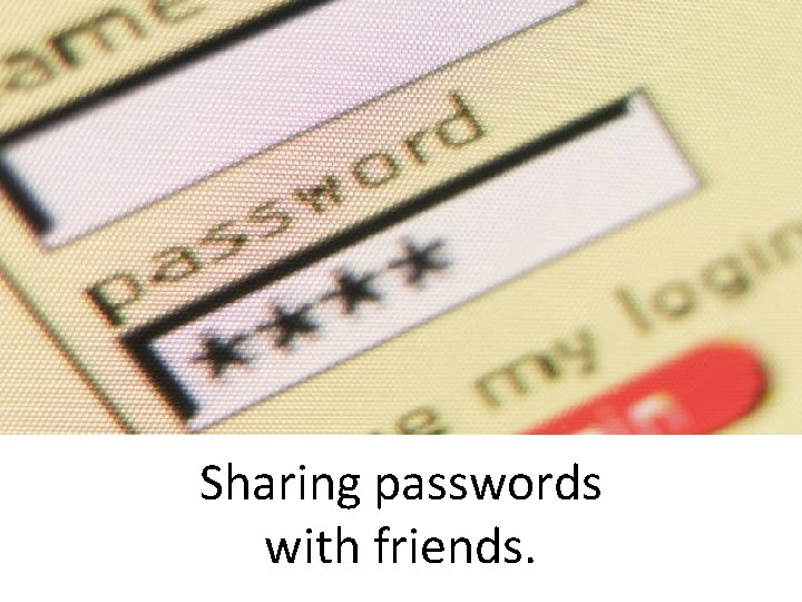 Sharing passwords with friends. 