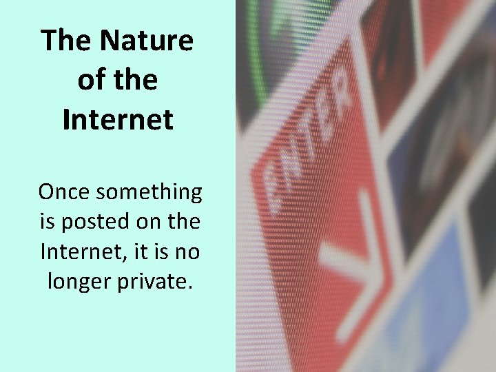 The Nature of the Internet Once something is posted on the Internet, it is