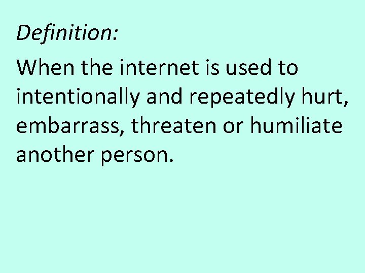 Definition: When the internet is used to intentionally and repeatedly hurt, embarrass, threaten or