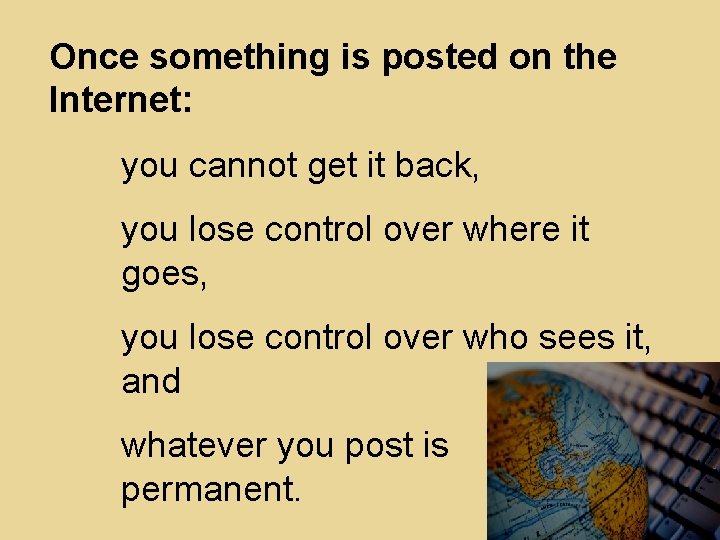 Once something is posted on the Internet: you cannot get it back, you lose