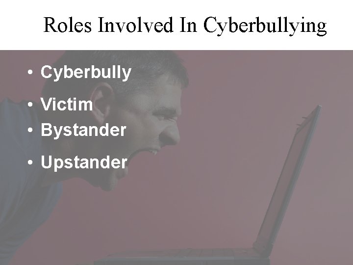 Roles Involved In Cyberbullying • Cyberbully • Victim • Bystander • Upstander 