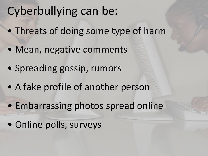 Cyberbullying can be: • Threats of doing some type of harm • Mean, negative