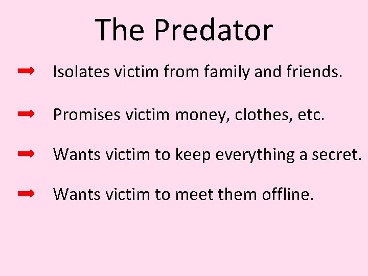 The Predator Isolates victim from family and friends. Promises victim money, clothes, etc. Wants