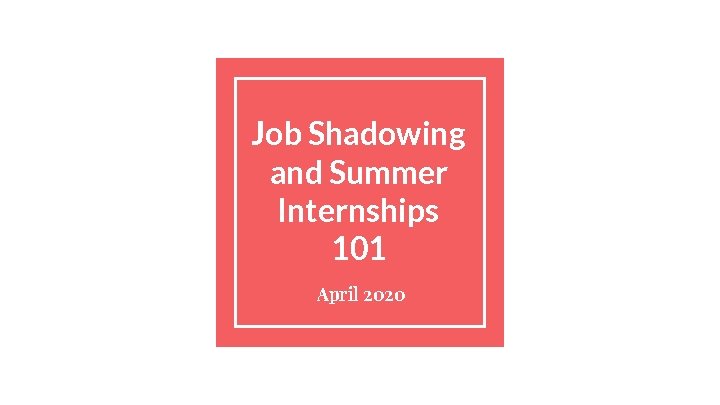 Job Shadowing and Summer Internships 101 April 2020 