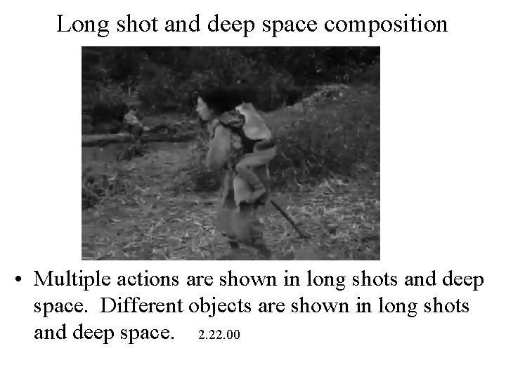 Long shot and deep space composition • Multiple actions are shown in long shots