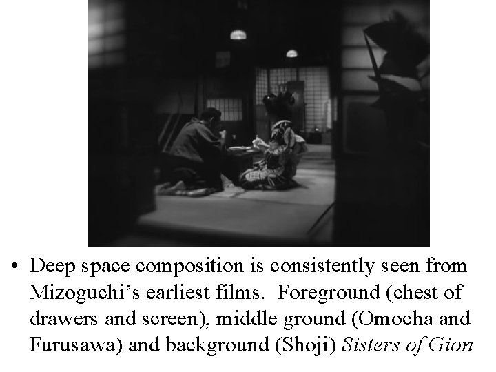  • Deep space composition is consistently seen from Mizoguchi’s earliest films. Foreground (chest