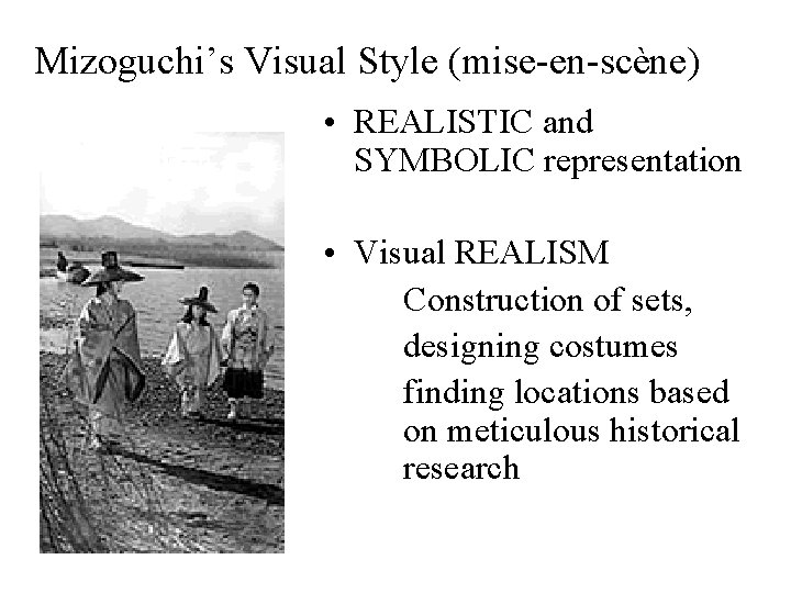 Mizoguchi’s Visual Style (mise-en-scène) • REALISTIC and SYMBOLIC representation • Visual REALISM Construction of