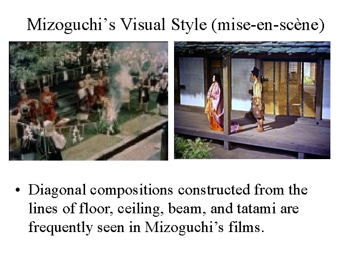 Mizoguchi’s Visual Style (mise-en-scène) • Diagonal compositions constructed from the lines of floor, ceiling,