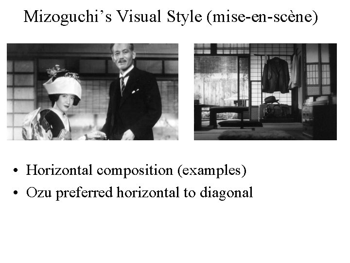 Mizoguchi’s Visual Style (mise-en-scène) • Horizontal composition (examples) • Ozu preferred horizontal to diagonal