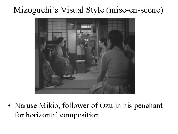 Mizoguchi’s Visual Style (mise-en-scène) • Naruse Mikio, follower of Ozu in his penchant for