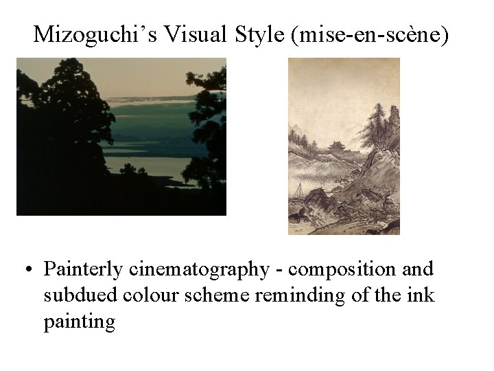 Mizoguchi’s Visual Style (mise-en-scène) • Painterly cinematography - composition and subdued colour scheme reminding