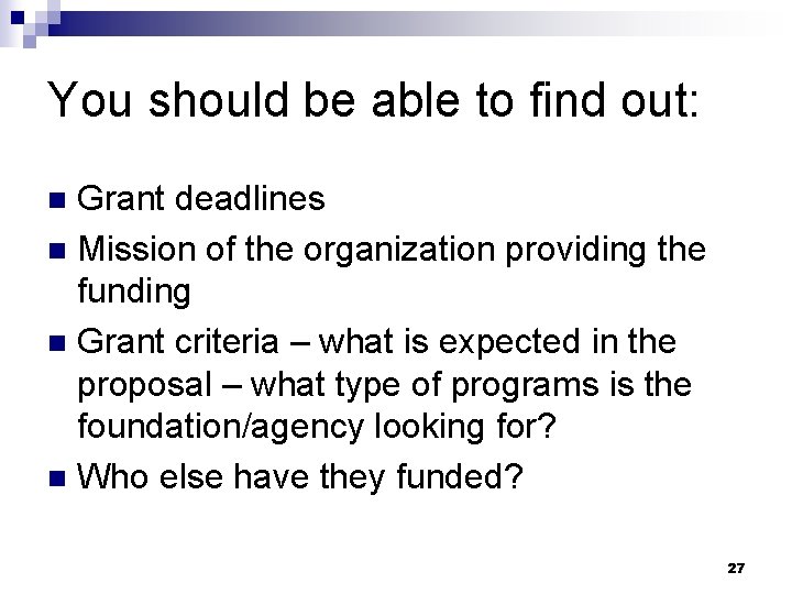 You should be able to find out: Grant deadlines n Mission of the organization