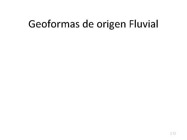 Geoformas de origen Fluvial | 12 