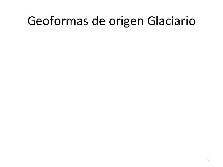 Geoformas de origen Glaciario | 18 