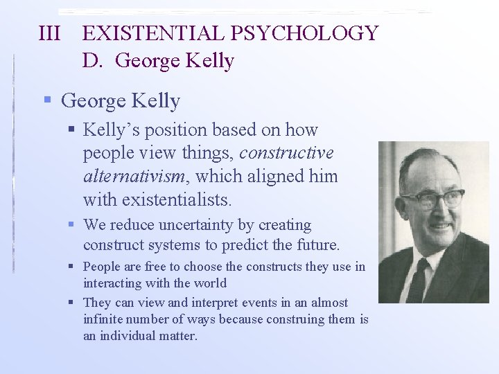 III EXISTENTIAL PSYCHOLOGY D. George Kelly § Kelly’s position based on how people view