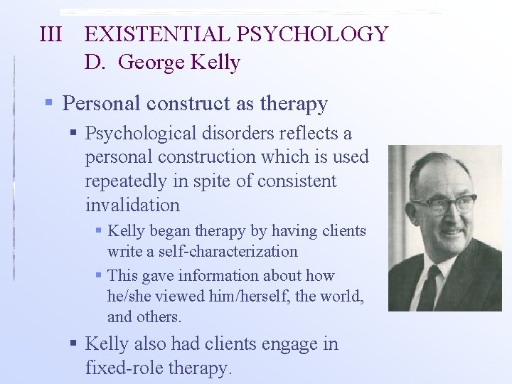 III EXISTENTIAL PSYCHOLOGY D. George Kelly § Personal construct as therapy § Psychological disorders