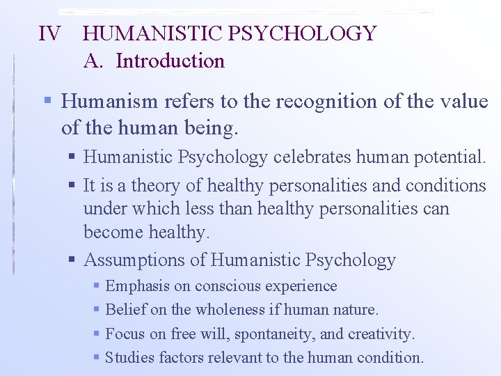 IV HUMANISTIC PSYCHOLOGY A. Introduction § Humanism refers to the recognition of the value