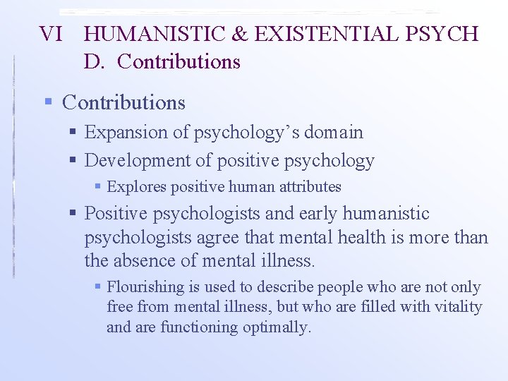 VI HUMANISTIC & EXISTENTIAL PSYCH D. Contributions § Expansion of psychology’s domain § Development