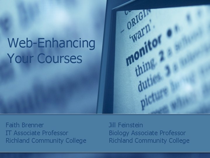 Web-Enhancing Your Courses Faith Brenner IT Associate Professor Richland Community College Jill Feinstein Biology