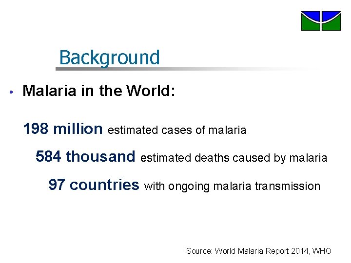 Background • Malaria in the World: 198 million estimated cases of malaria 584 thousand Background • Malaria in the World: 198 million estimated cases of malaria 584 thousand