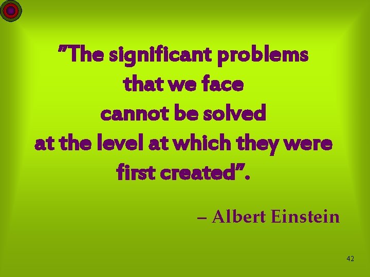 ”The significant problems that we face cannot be solved at the level at which