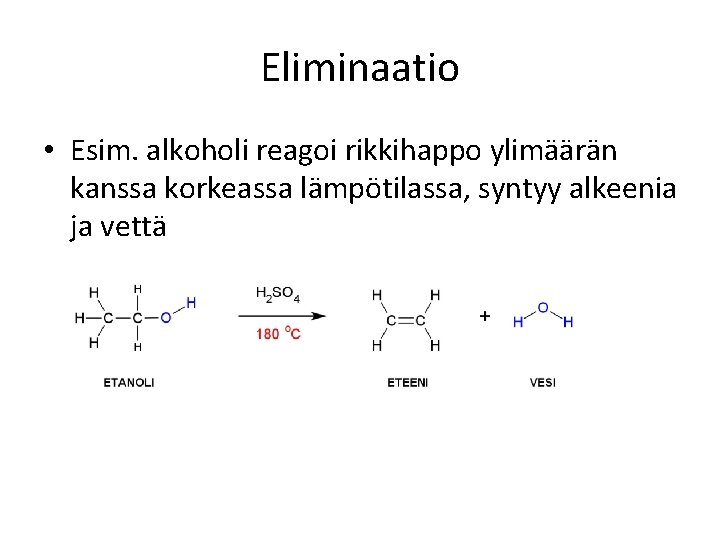 Eliminaatio • Esim. alkoholi reagoi rikkihappo ylimäärän kanssa korkeassa lämpötilassa, syntyy alkeenia ja vettä