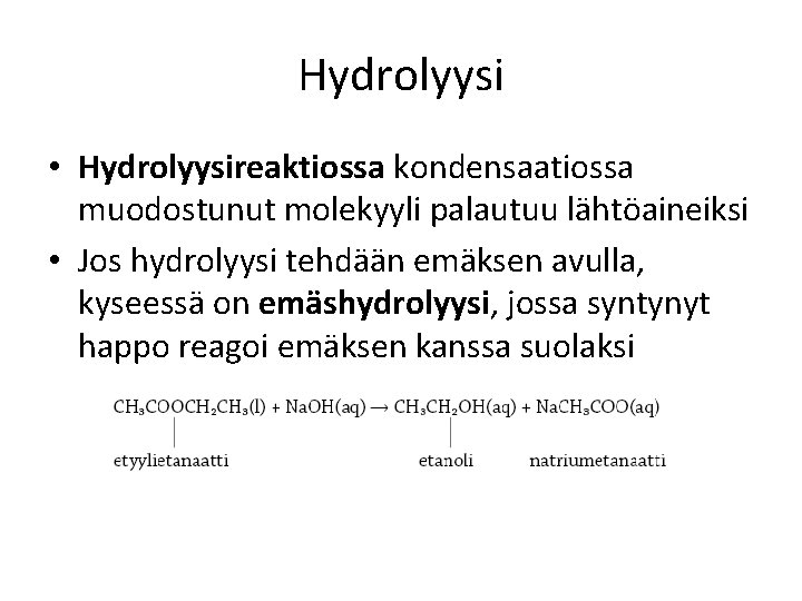 Hydrolyysi • Hydrolyysireaktiossa kondensaatiossa muodostunut molekyyli palautuu lähtöaineiksi • Jos hydrolyysi tehdään emäksen avulla,