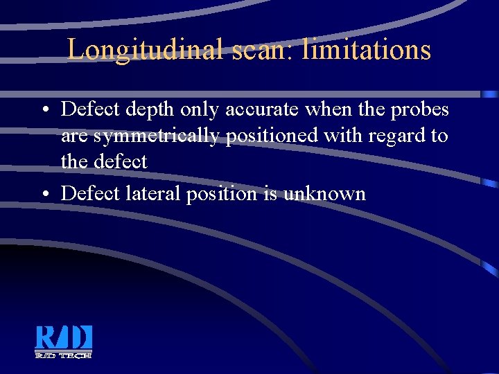 Longitudinal scan: limitations • Defect depth only accurate when the probes are symmetrically positioned Longitudinal scan: limitations • Defect depth only accurate when the probes are symmetrically positioned