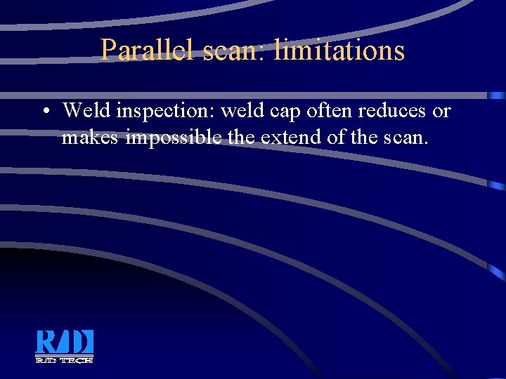 Parallel scan: limitations • Weld inspection: weld cap often reduces or makes impossible the