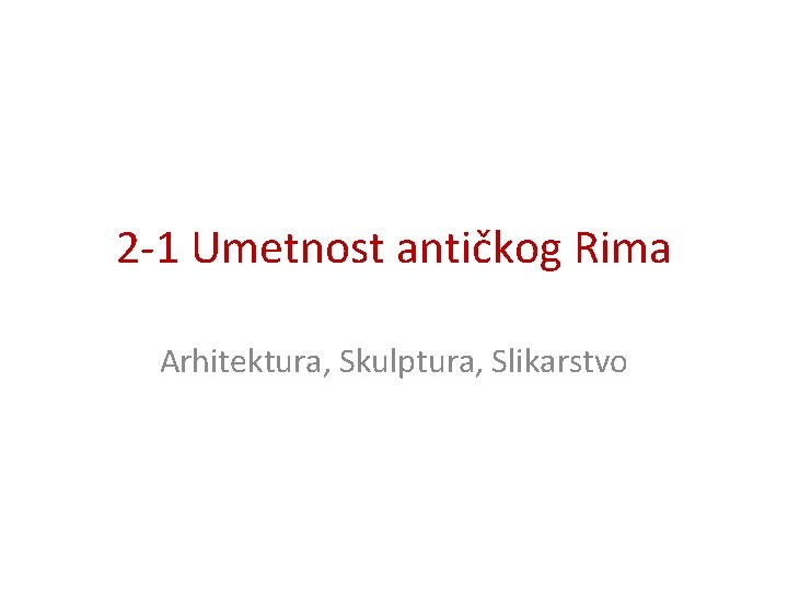 2 -1 Umetnost antičkog Rima Arhitektura, Skulptura, Slikarstvo 