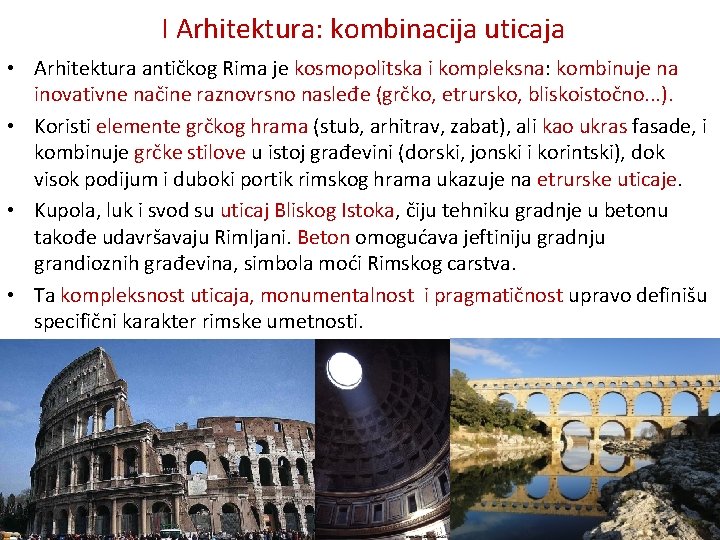  I Arhitektura: kombinacija uticaja • Arhitektura antičkog Rima je kosmopolitska i kompleksna: kombinuje