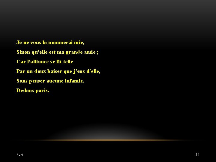 Je ne vous la nommerai mie, Sinon qu'elle est ma grande amie ; Car