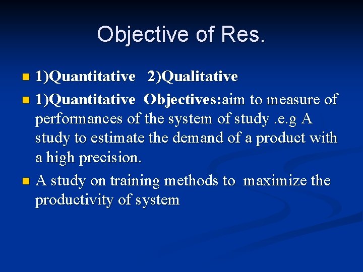 Objective of Res. 1)Quantitative 2)Qualitative n 1)Quantitative Objectives: aim to measure of performances of