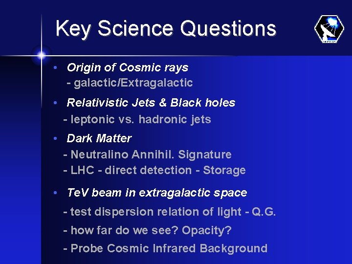 Key Science Questions • Origin of Cosmic rays - galactic/Extragalactic • Relativistic Jets &