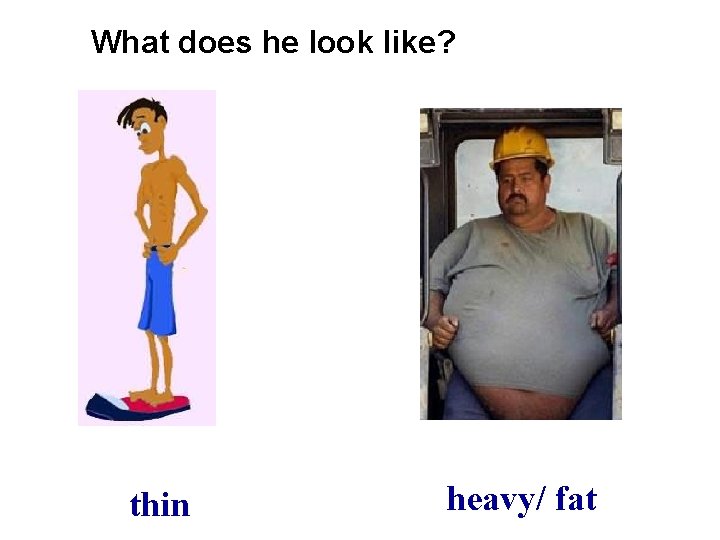 What does he look like? thin heavy/ fat 