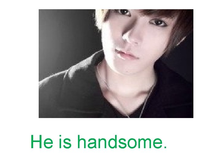 He is handsome. 