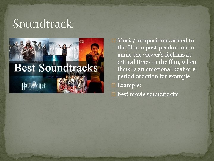 Soundtrack � Music/compositions added to the film in post-production to guide the viewer’s feelings