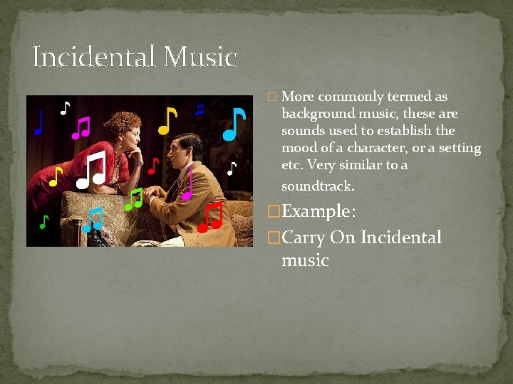 Incidental Music � More commonly termed as background music, these are sounds used to