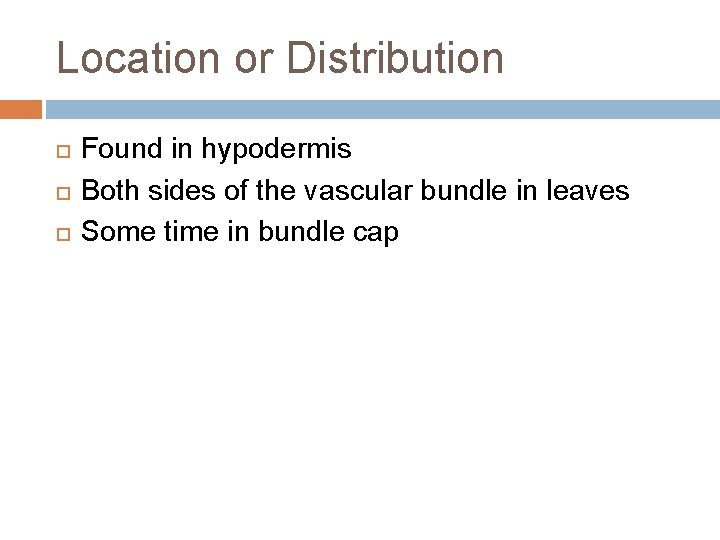 Location or Distribution Found in hypodermis Both sides of the vascular bundle in leaves Location or Distribution Found in hypodermis Both sides of the vascular bundle in leaves