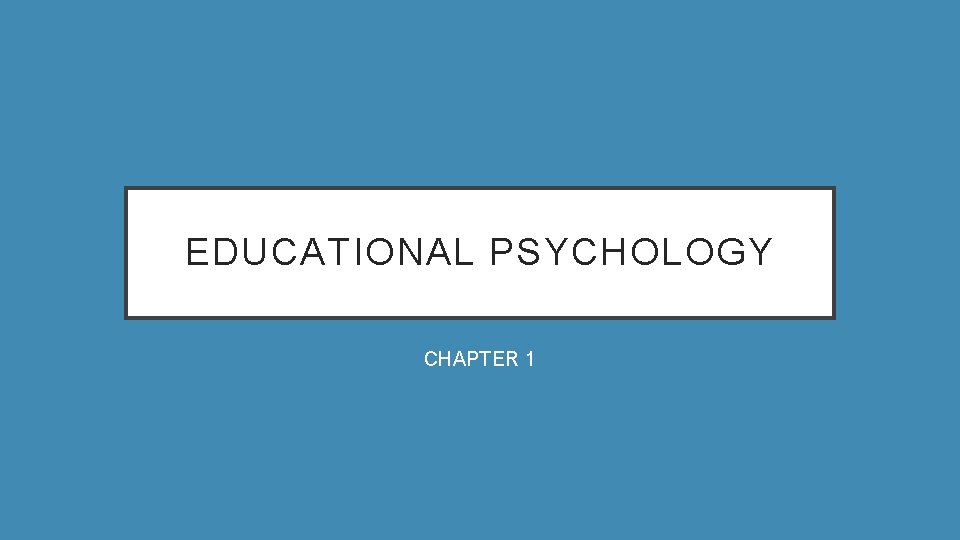 EDUCATIONAL PSYCHOLOGY CHAPTER 1 