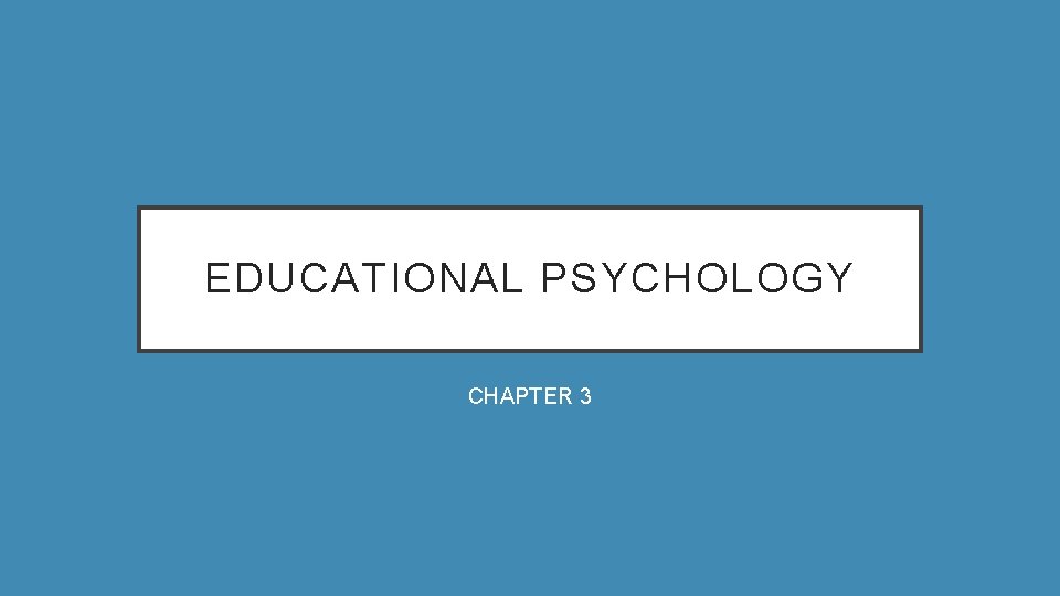 EDUCATIONAL PSYCHOLOGY CHAPTER 3 