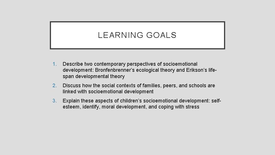 LEARNING GOALS 1. Describe two contemporary perspectives of socioemotional development: Bronfenbrenner’s ecological theory and